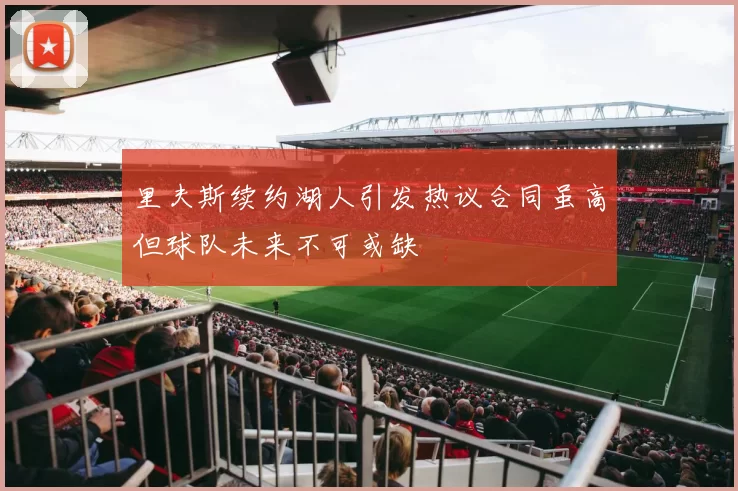 里夫斯续约湖人引发热议合同虽高但球队未来不可或缺