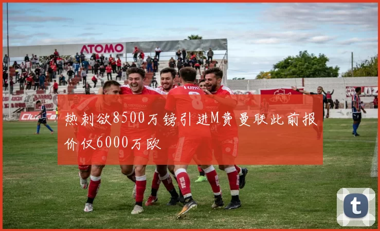 热刺欲8500万镑引进M费曼联此前报价仅6000万欧