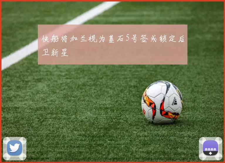 快船将加兰视为基石5号签或锁定后卫新星