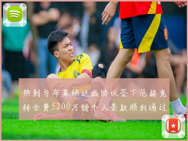 热刺与布莱顿达成协议签下范赫克转会费5200万镑个人条款顺利通过